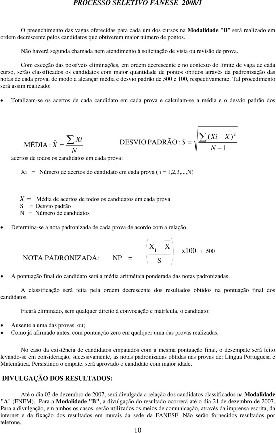 Com exceção das possíveis eliminações, em ordem decrescente e no contexto do limite de vaga de cada curso, serão classificados os candidatos com maior quantidade de pontos obtidos através da