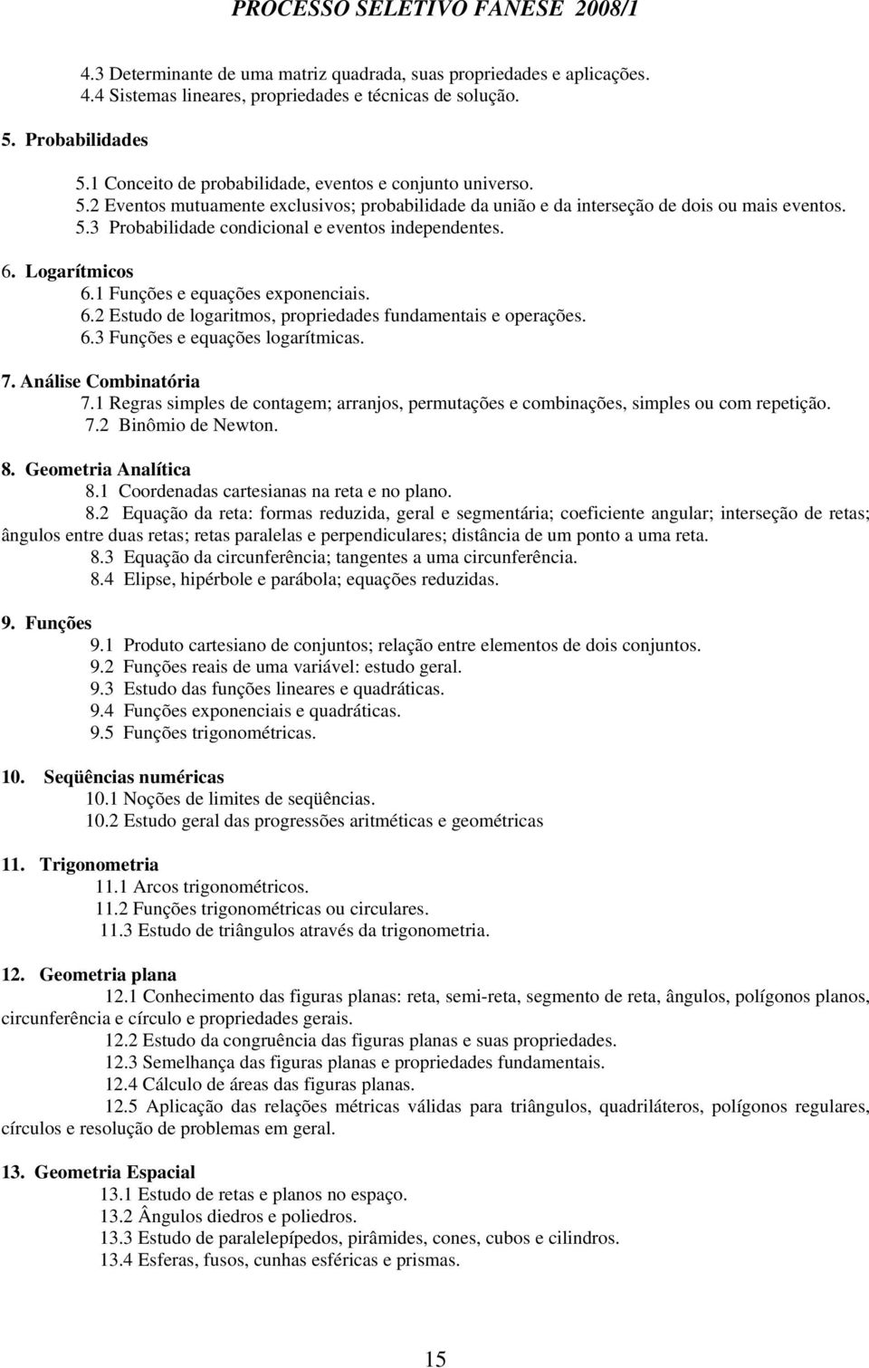 6. Logarítmicos 6.1 Funções e equações exponenciais. 6.2 Estudo de logaritmos, propriedades fundamentais e operações. 6.3 Funções e equações logarítmicas. 7. Análise Combinatória 7.