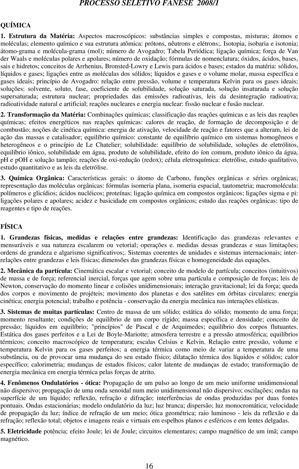 fórmulas de nomenclatura; óxidos, ácidos, bases, sais e hidretos; conceitos de Arrhenius, Bronsted-Lowry e Lewis para ácidos e bases; estados da matéria: sólidos, líquidos e gases; ligações entre as