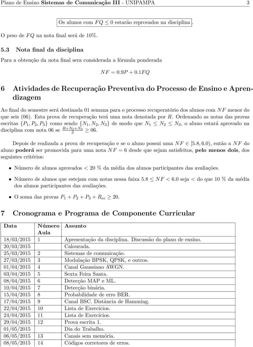 1F Q 6 Atividades de Recuperação Preventiva do Processo de Ensino e Aprendizagem Ao final do semestre será destinada 01 semana para o processo recuperatório dos alunos com NF menor do que seis (06).