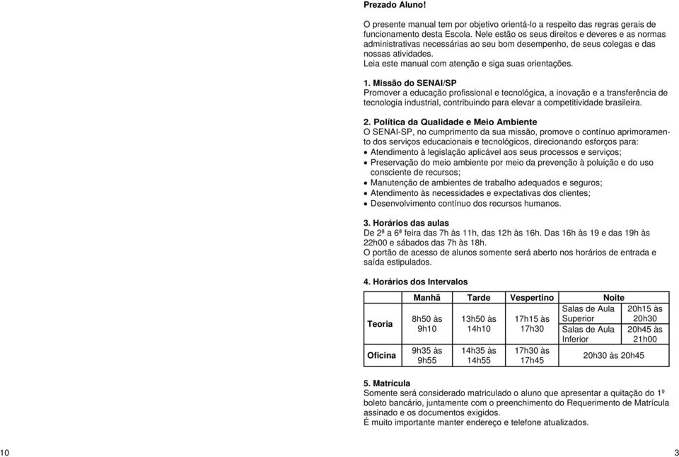 Missão do SENAI/SP Promover a educação profissional e tecnológica, a inovação e a transferência de tecnologia industrial, contribuindo para elevar a competitividade brasileira. 2.