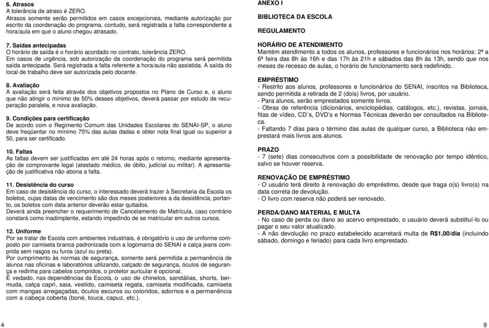 atrasado. 7. Saídas antecipadas O horário de saída é o horário acordado no contrato, tolerância ZERO. Em casos de urgência, sob autorização da coordenação do programa será permitida saída antecipada.