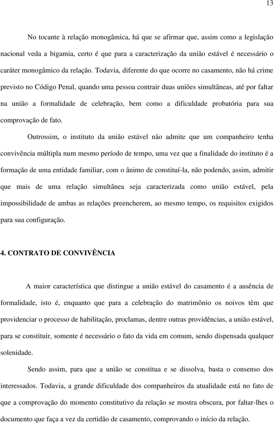 Todavia, diferente do que ocorre no casamento, não há crime previsto no Código Penal, quando uma pessoa contrair duas uniões simultâneas, até por faltar na união a formalidade de celebração, bem como