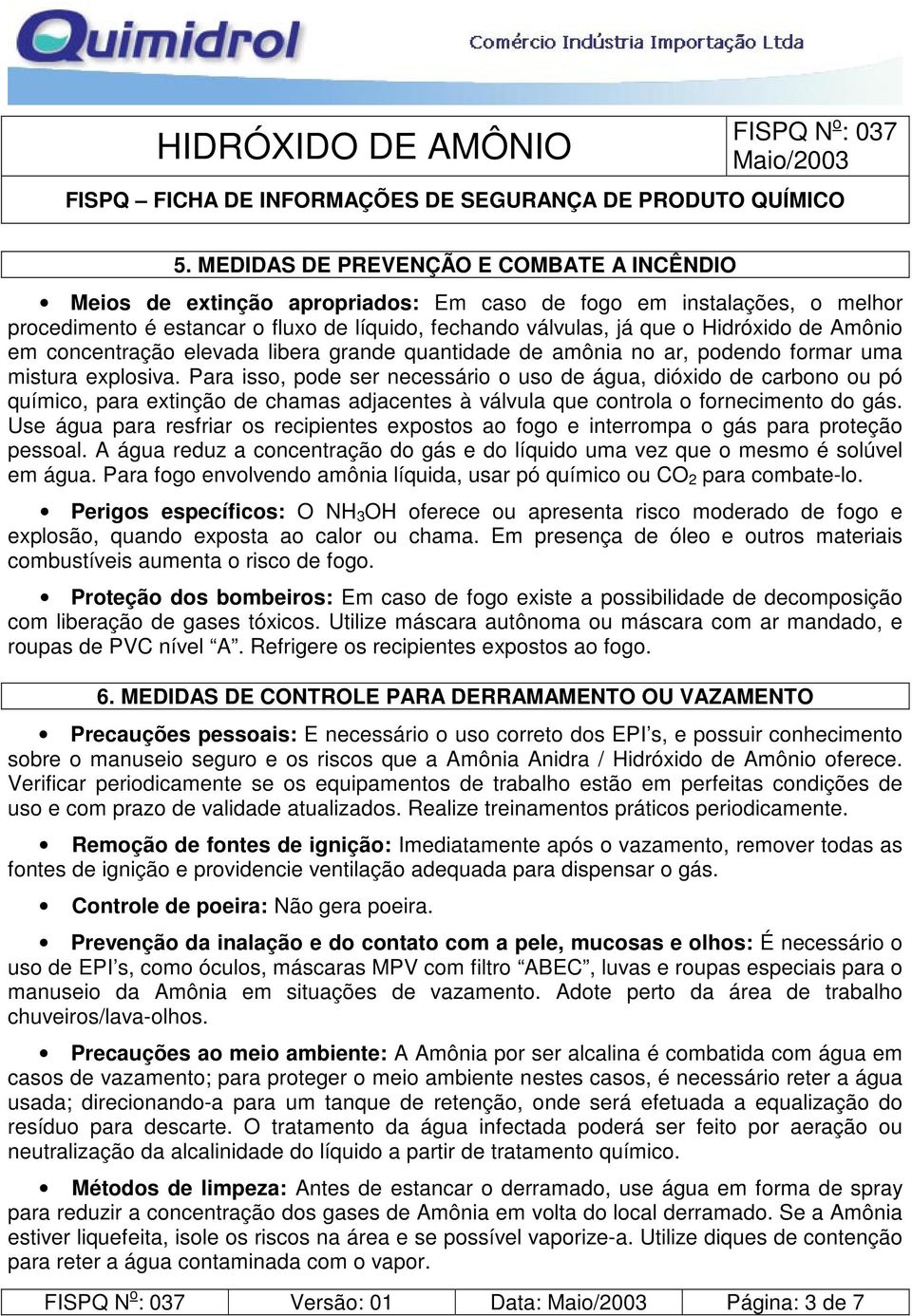 Para isso, pode ser necessário o uso de água, dióxido de carbono ou pó químico, para extinção de chamas adjacentes à válvula que controla o fornecimento do gás.