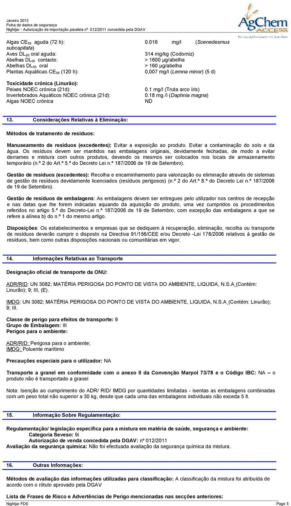 (Lemna minor) (5 d) Toxicidade crónica (Linurão): Peixes NOEC crónica (21d): Invertebrados Aquáticos NOEC crónica (21d): Algas NOEC crónica 0.1 mg/l (Truta arco íris) 0.18 mg /l (Daphnia magna) 13.