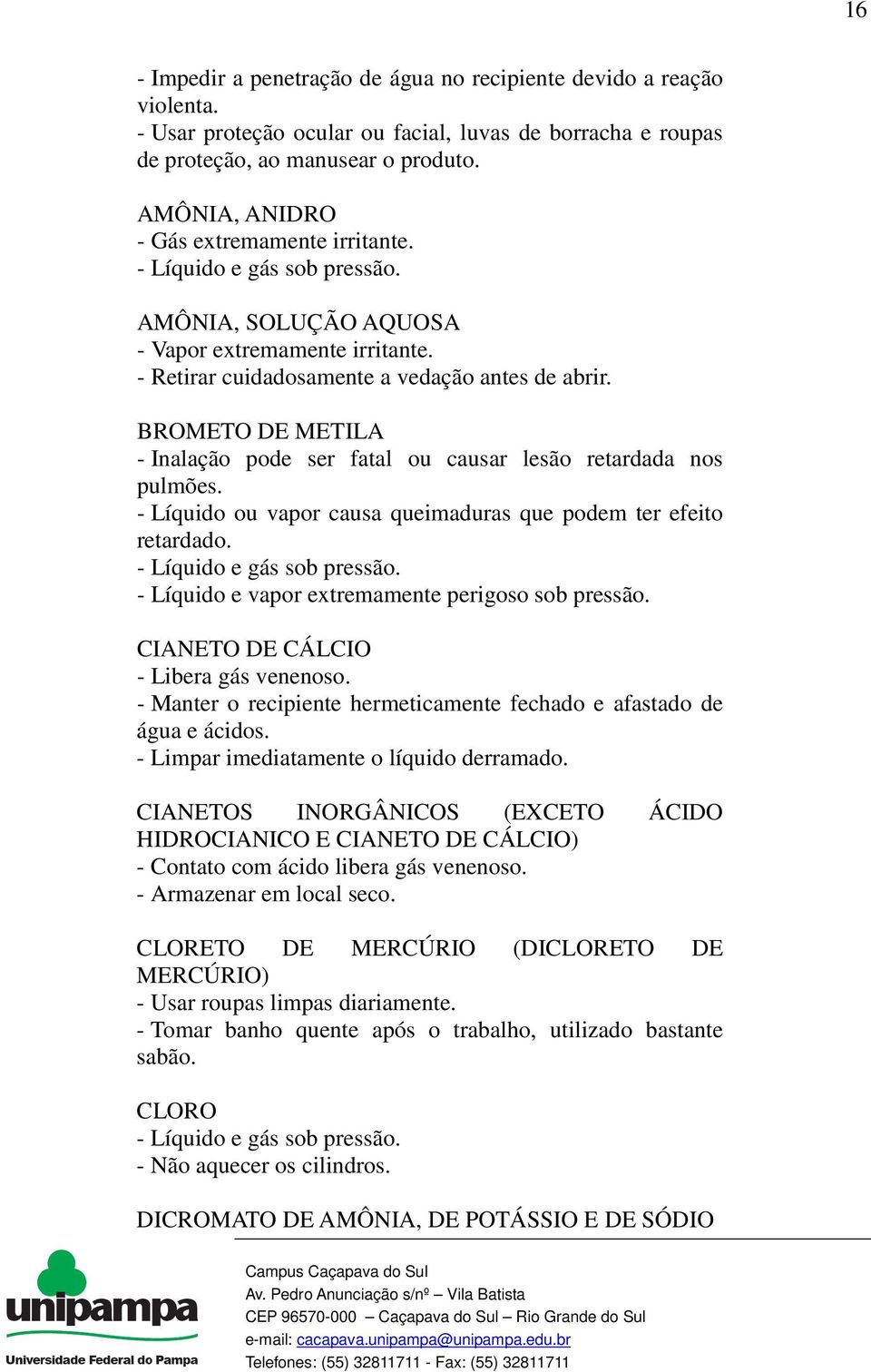 BROMETO DE METILA - Inalação pode ser fatal ou causar lesão retardada nos pulmões. - Líquido ou vapor causa queimaduras que podem ter efeito retardado. - Líquido e gás sob pressão.