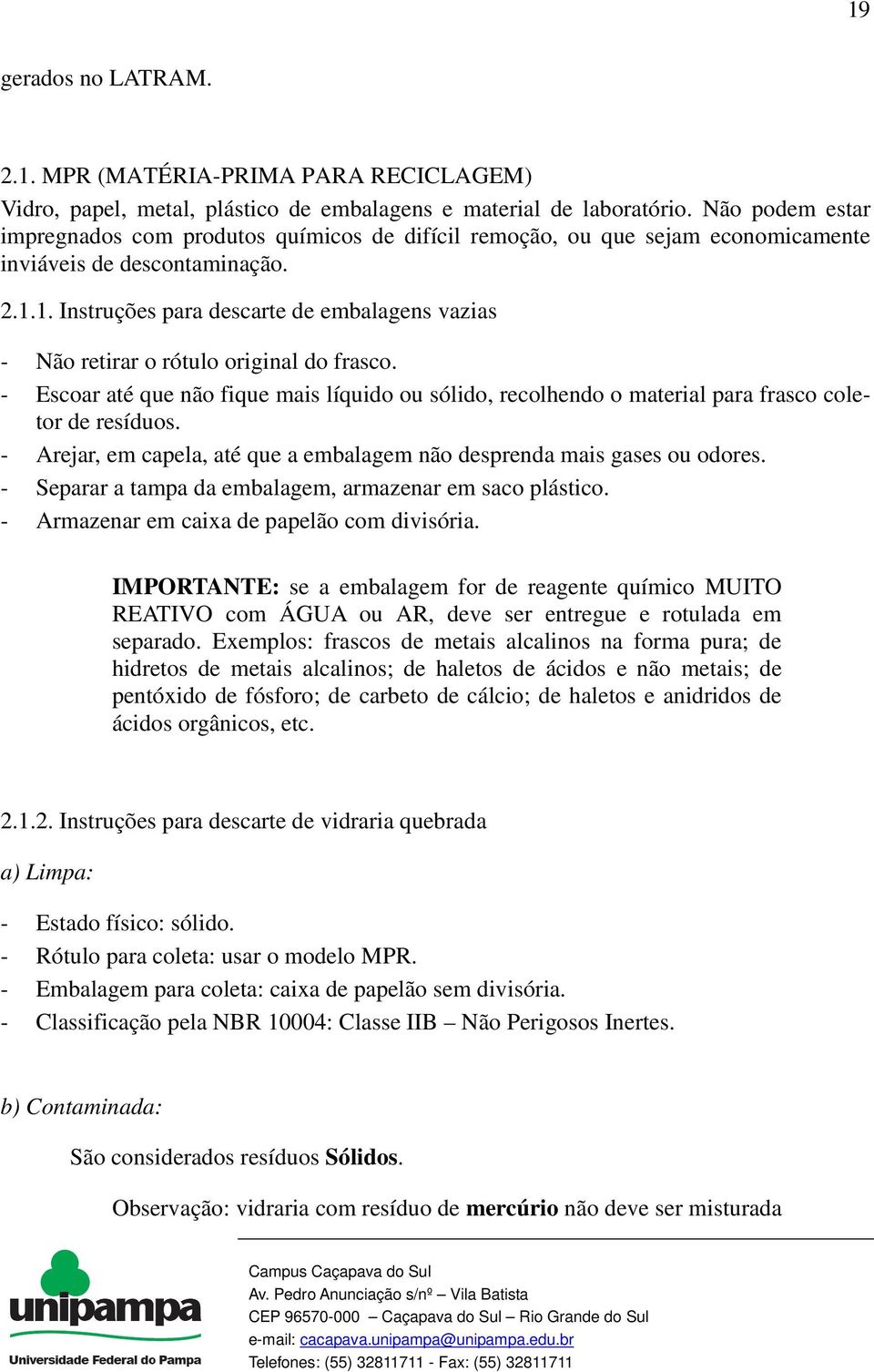 1. Instruções para descarte de embalagens vazias - Não retirar o rótulo original do frasco. - Escoar até que não fique mais líquido ou sólido, recolhendo o material para frasco coletor de resíduos.