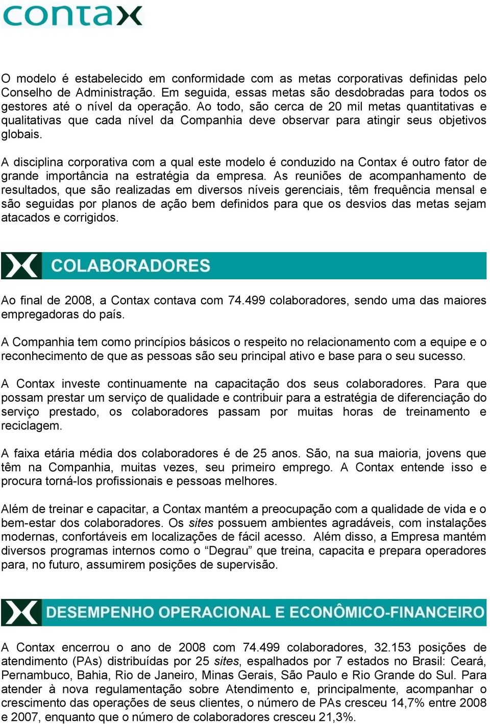 A disciplina corporativa com a qual este modelo é conduzido na Contax é outro fator de grande importância na estratégia da empresa.