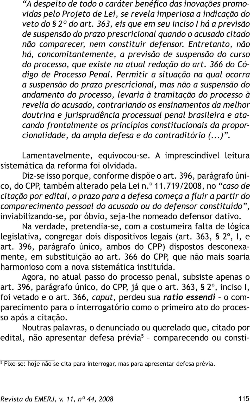 Entretanto, não há, concomitantemente, a previsão de suspensão do curso do processo, que existe na atual redação do art. 366 do Código de Processo Penal.