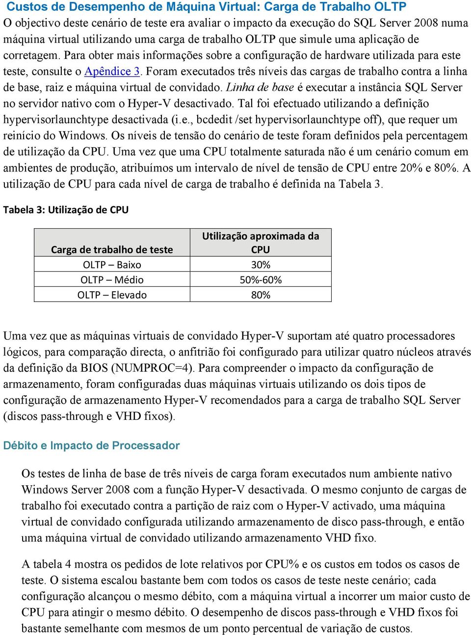 Foram executados três níveis das cargas de trabalho contra a linha de base, raiz e máquina virtual de convidado.