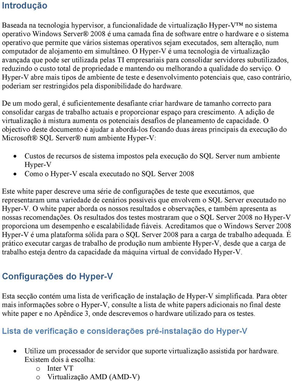 O Hyper-V é uma tecnologia de virtualização avançada que pode ser utilizada pelas TI empresariais para consolidar servidores subutilizados, reduzindo o custo total de propriedade e mantendo ou