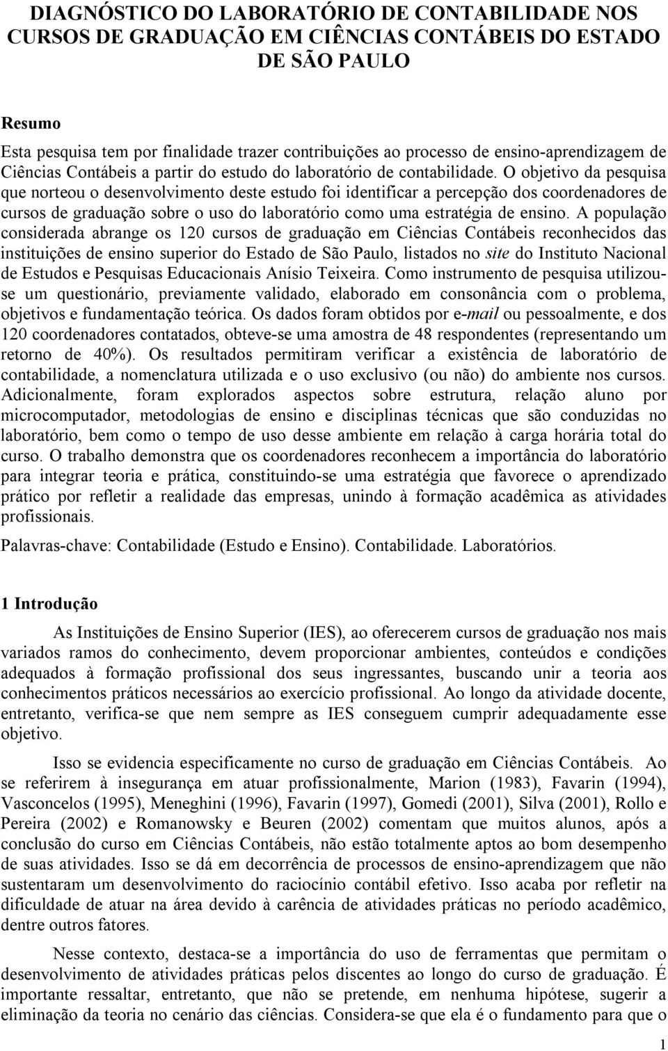 O objetivo da pesquisa que norteou o desenvolvimento deste estudo foi identificar a percepção dos coordenadores de cursos de graduação sobre o uso do laboratório como uma estratégia de ensino.