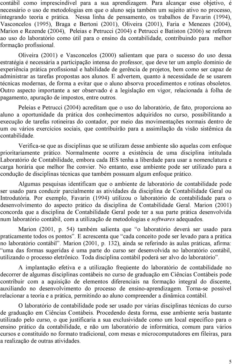 Nessa linha de pensamento, os trabalhos de Favarin (1994), Vasconcelos (1995), Braga e Bertoni (2001), Oliveira (2001), Faria e Menezes (2004), Marion e Rezende (2004), Peleias e Petrucci (2004) e