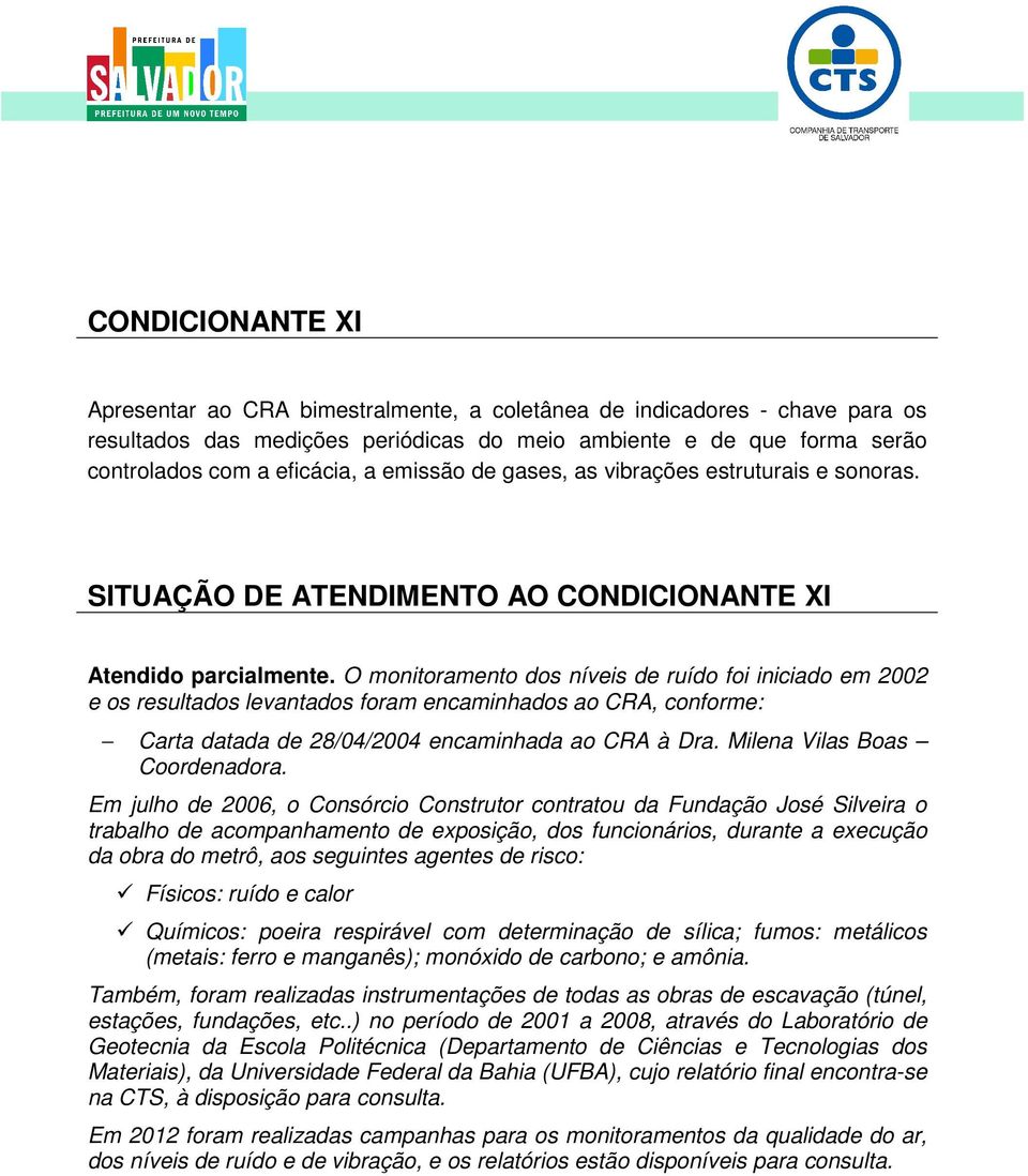 O monitoramento dos níveis de ruído foi iniciado em 2002 e os resultados levantados foram encaminhados ao CRA, conforme: Carta datada de 28/04/2004 encaminhada ao CRA à Dra.