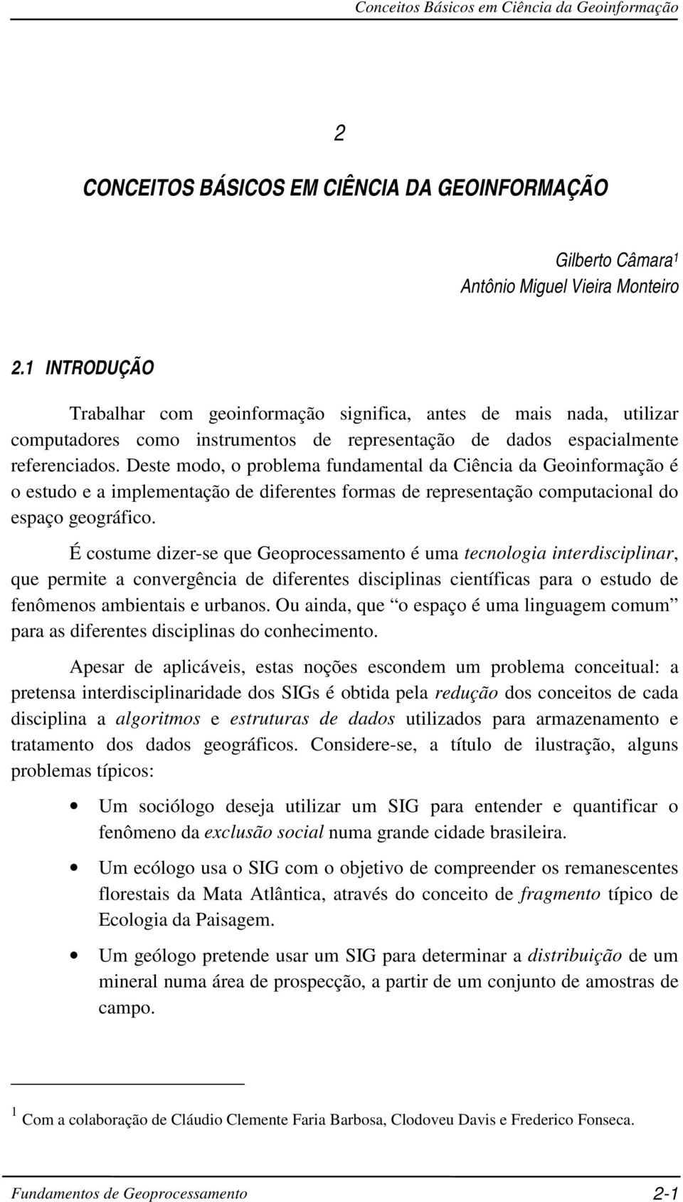 Deste modo, o problema fundamental da Ciência da Geoinformação é o estudo e a implementação de diferentes formas de representação computacional do espaço geográfico.