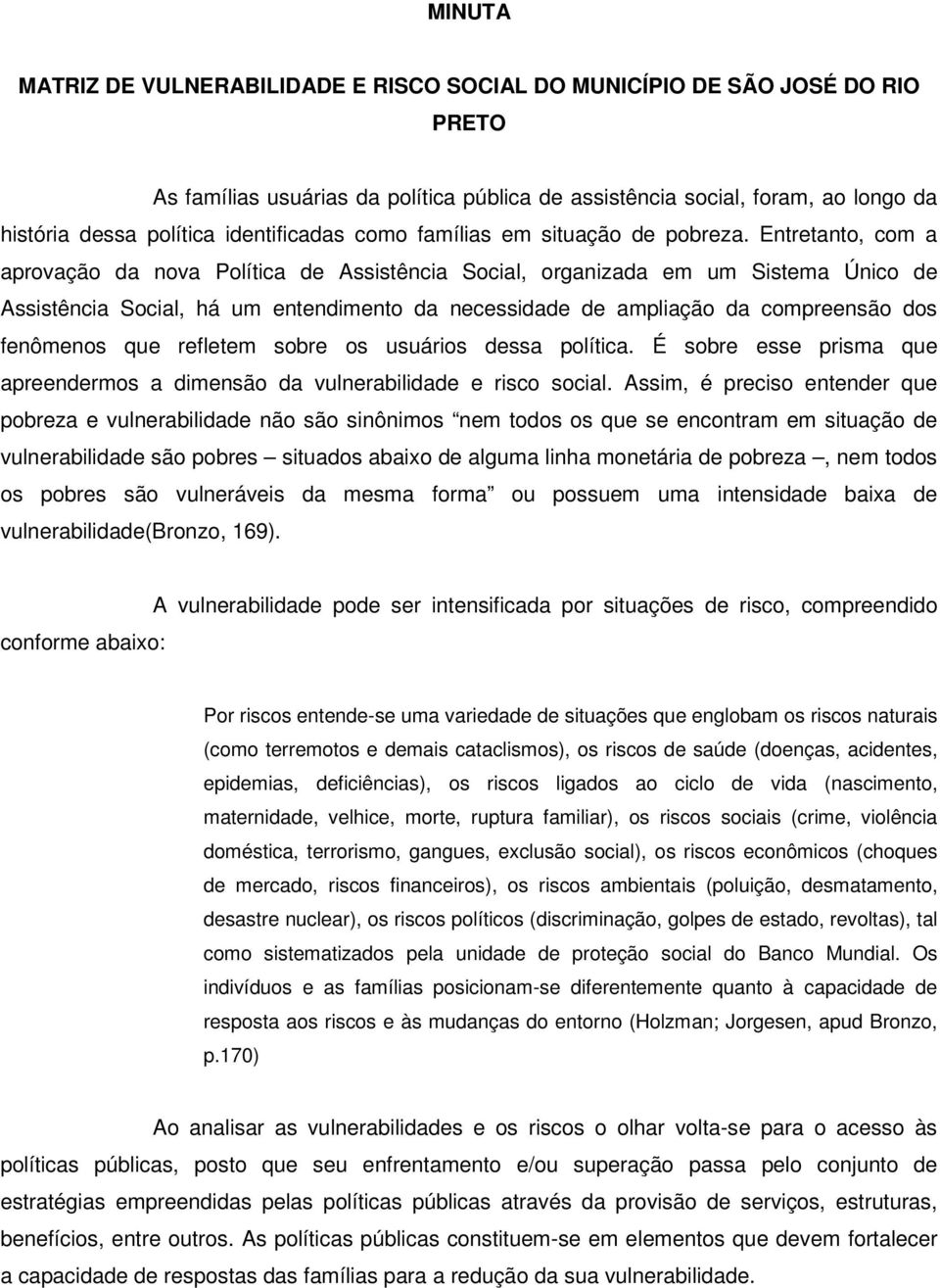 Entretanto, com a aprovação da nova Política de Assistência Social, organizada em um Sistema Único de Assistência Social, há um entendimento da necessidade de ampliação da compreensão dos fenômenos