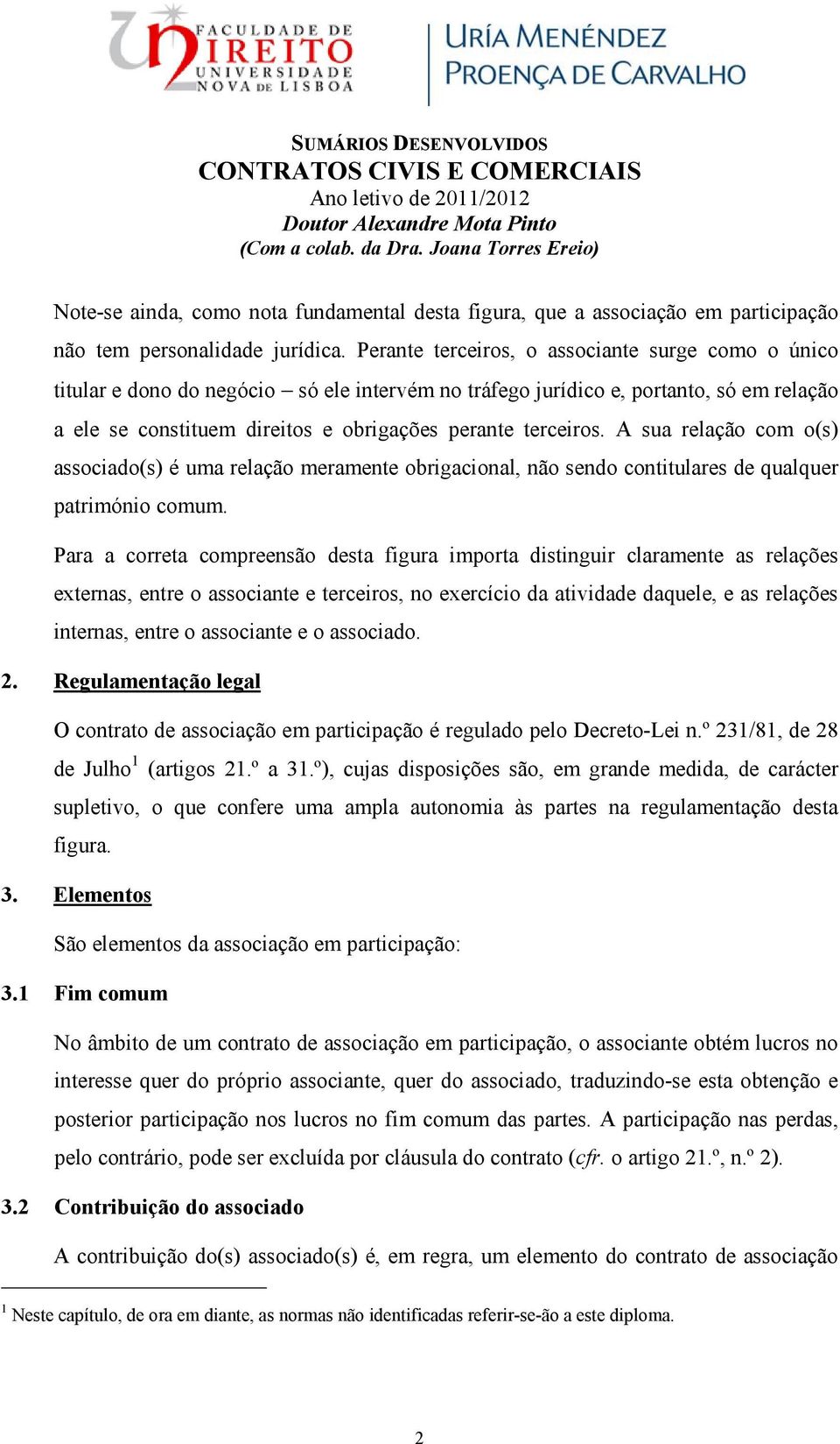 A sua relação com o(s) associado(s) é uma relação meramente obrigacional, não sendo contitulares de qualquer património comum.