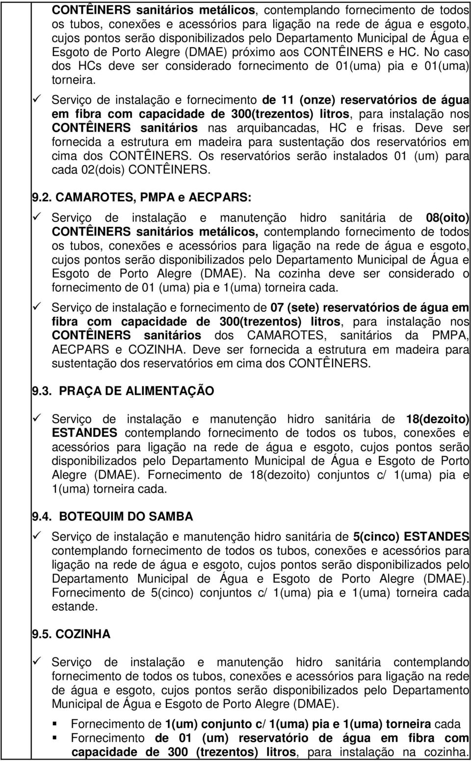 Serviço de instalação e fornecimento de 11 (onze) reservatórios de água em fibra com capacidade de 300(trezentos) litros, para instalação nos CONTÊINERS sanitários nas arquibancadas, HC e frisas.