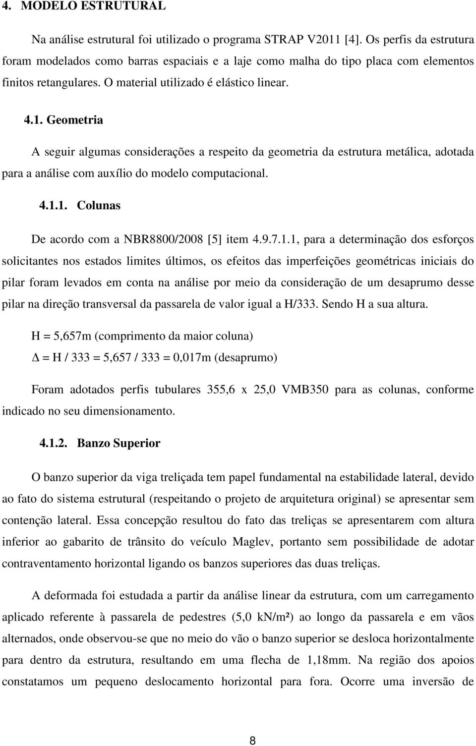 Geomeria A seguir algumas considerações a respeio da geomeria da esruura meálica, adoada para a análise com auxílio do modelo compuacional. 4.1.