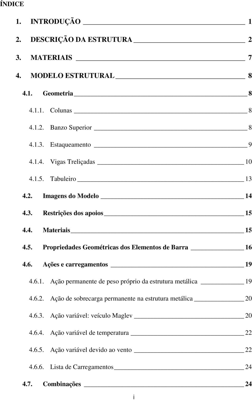 6. Ações e carregamenos 19 4.6.1. Ação permanene de peso próprio da esruura meálica 19 4.6.. Ação de sobrecarga permanene na esruura meálica 0 4.6.3.