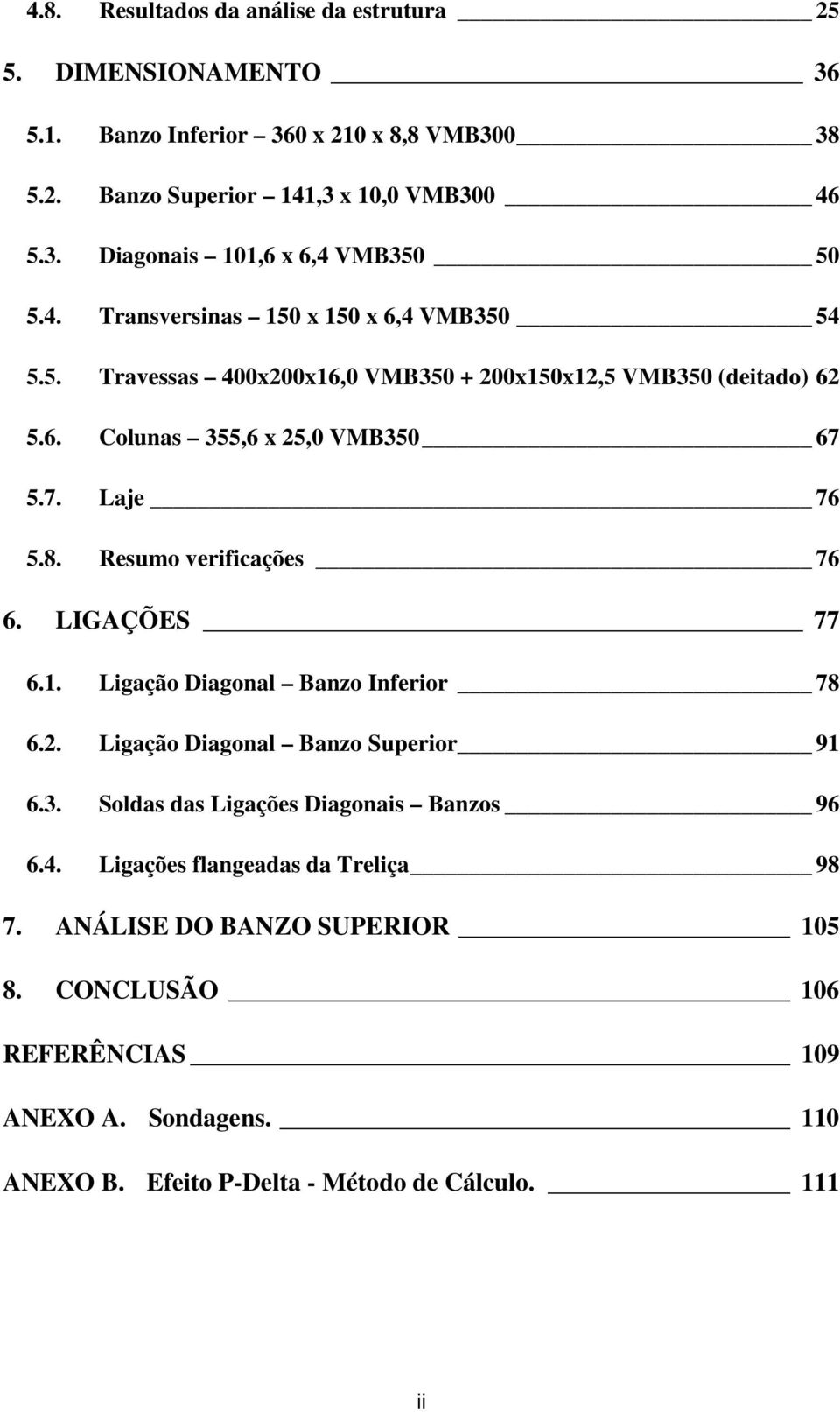 Resumo verificações 76 6. LIGAÇÕES 77 6.1. Ligação Diagonal Banzo Inferior 78 6.. Ligação Diagonal Banzo Superior 91 6.3. Soldas das Ligações Diagonais Banzos 96 6.4.