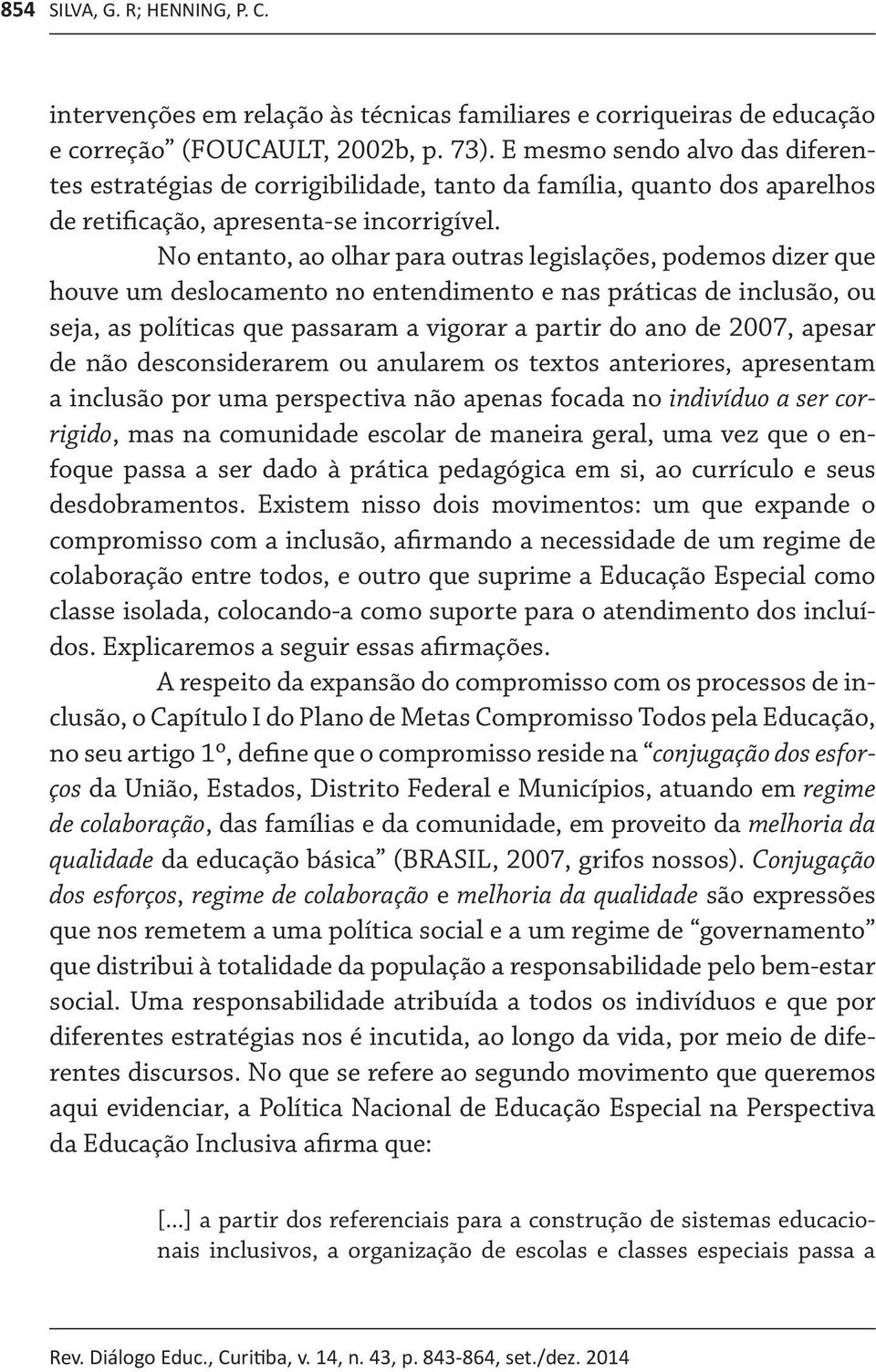 No entanto, ao olhar para outras legislações, podemos dizer que houve um deslocamento no entendimento e nas práticas de inclusão, ou seja, as políticas que passaram a vigorar a partir do ano de 2007,