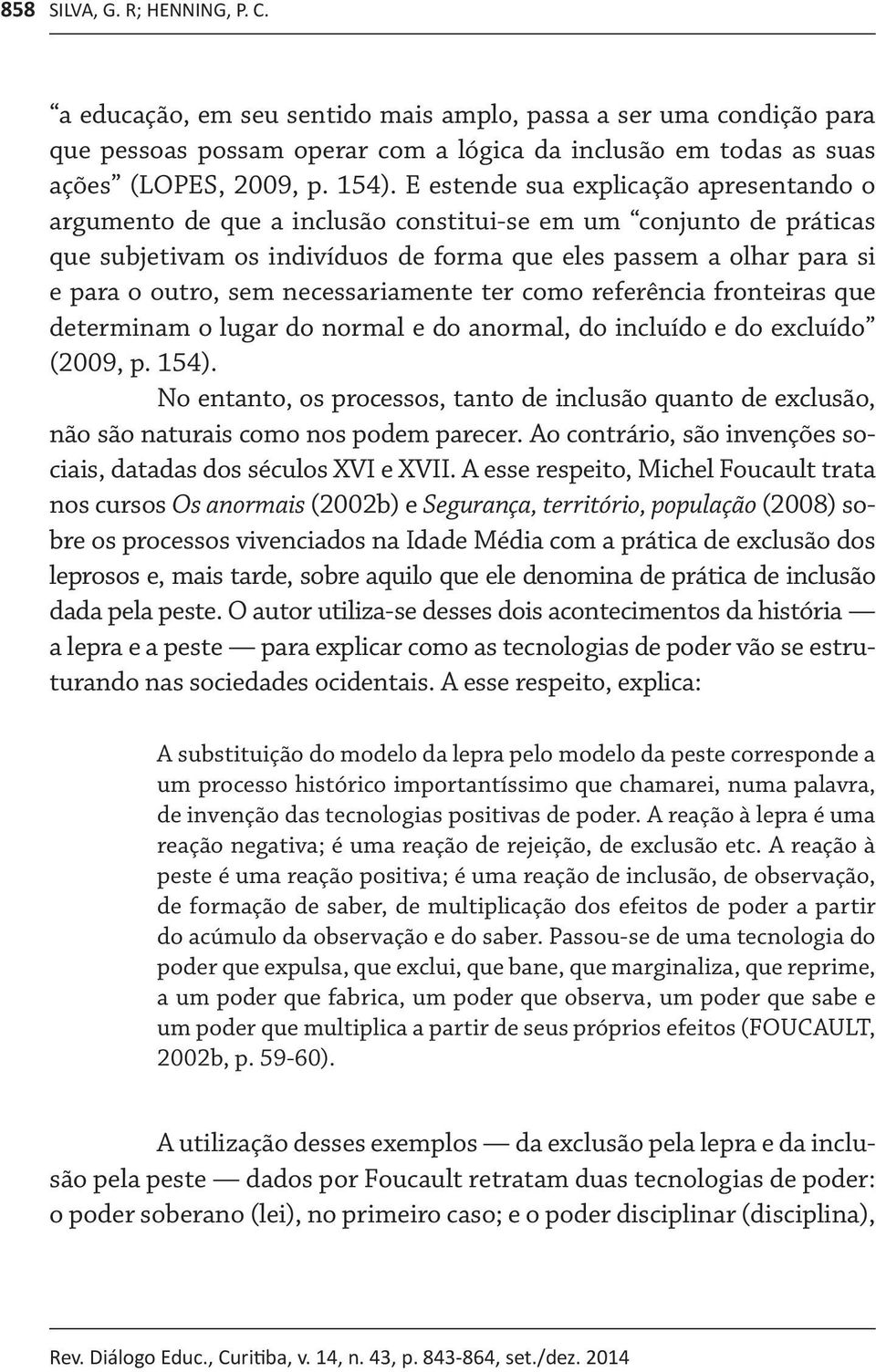 necessariamente ter como referência fronteiras que determinam o lugar do normal e do anormal, do incluído e do excluído (2009, p. 154).