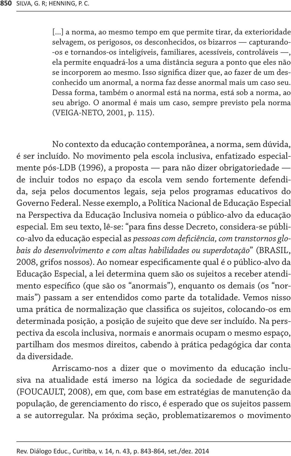 controláveis, ela permite enquadrá-los a uma distância segura a ponto que eles não se incorporem ao mesmo.