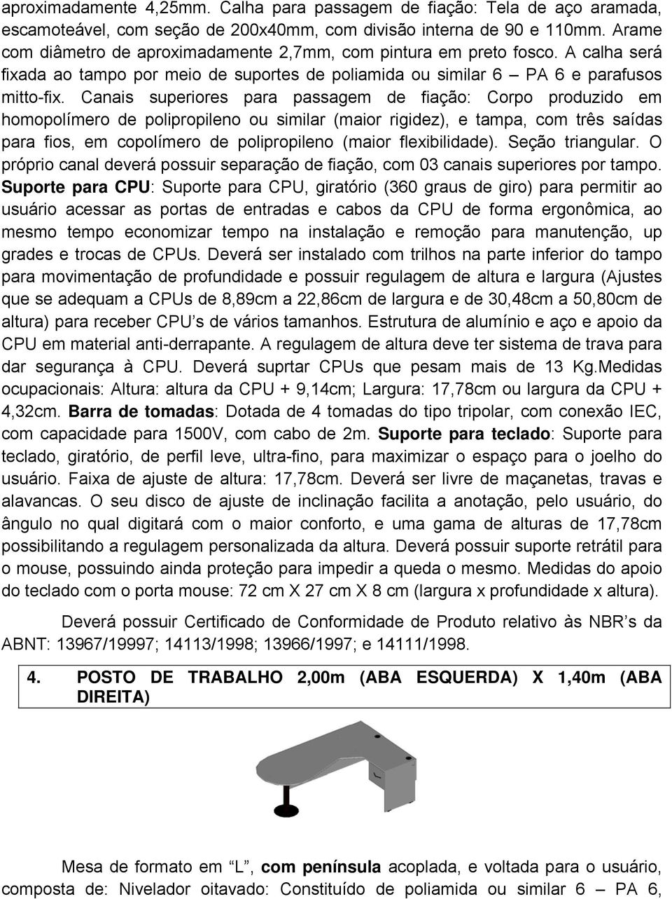 Canais superiores para passagem de fiação: Corpo produzido em homopolímero de polipropileno ou similar (maior rigidez), e tampa, com três saídas para fios, em copolímero de polipropileno (maior