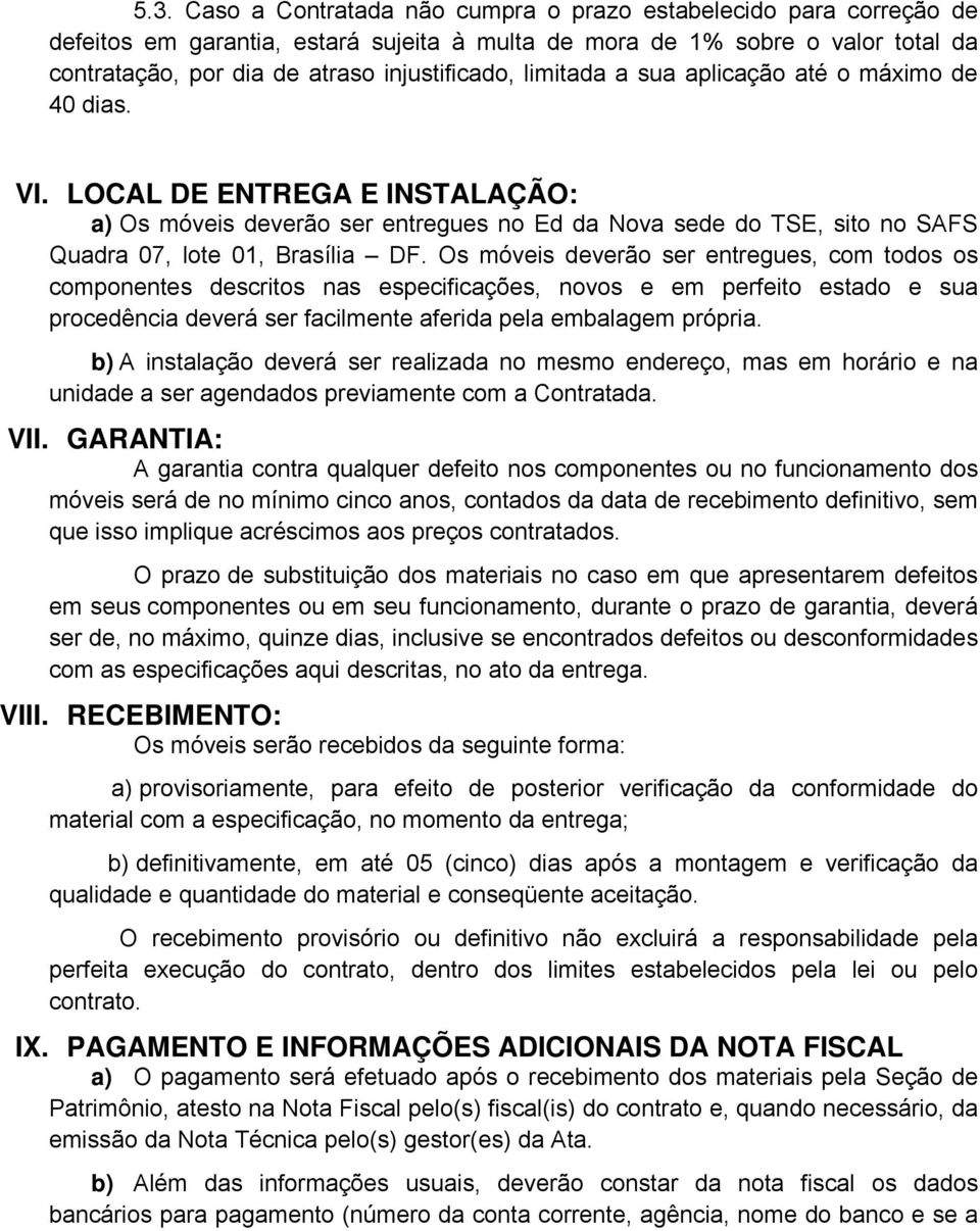 Os móveis deverão ser entregues, com todos os componentes descritos nas especificações, novos e em perfeito estado e sua procedência deverá ser facilmente aferida pela embalagem própria.