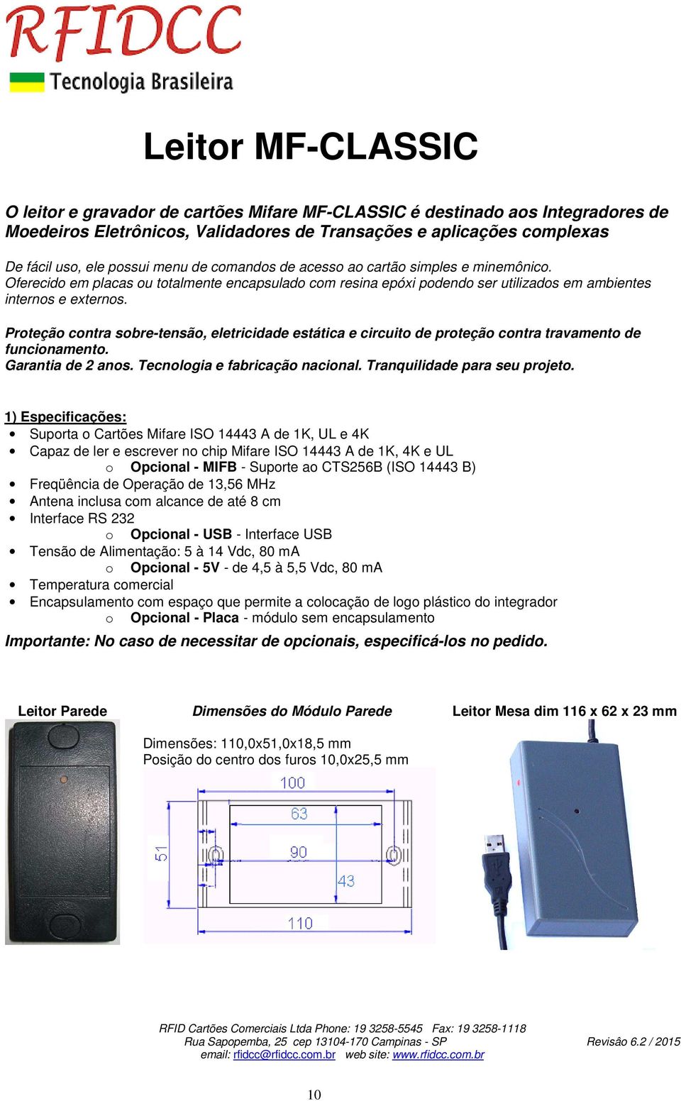 Proteção contra sobre-tensão, eletricidade estática e circuito de proteção contra travamento de funcionamento. Garantia de 2 anos. Tecnologia e fabricação nacional. Tranquilidade para seu projeto.