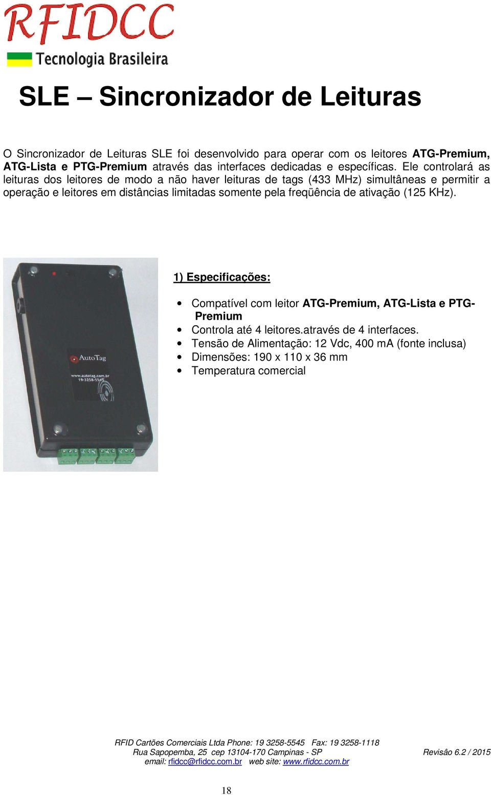 Ele controlará as leituras dos leitores de modo a não haver leituras de tags (433 MHz) simultâneas e permitir a operação e leitores em distâncias