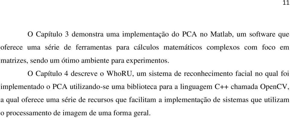 O Capítulo 4 descreve o WhoRU, um sistema de reconhecimento facial no qual foi implementado o PCA utilizando-se uma biblioteca