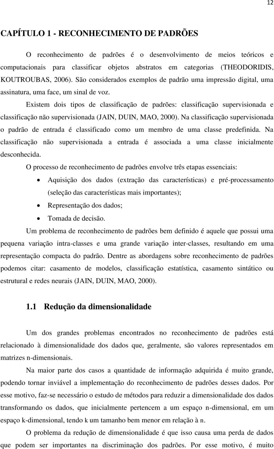 Existem dois tipos de classificação de padrões: classificação supervisionada e classificação não supervisionada (JAIN, DUIN, MAO, 2000).