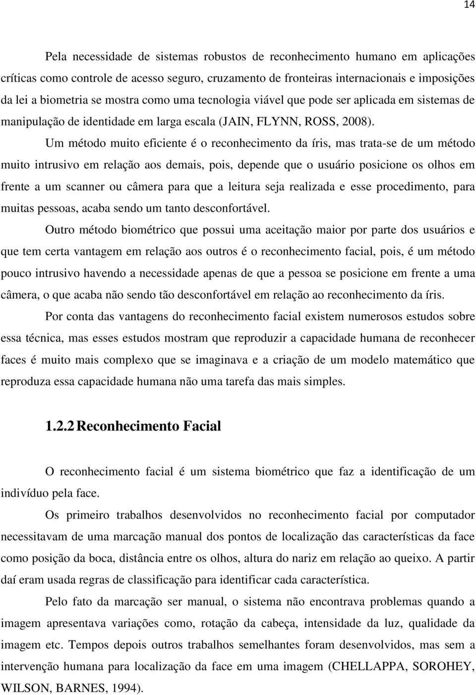 Um método muito eficiente é o reconhecimento da íris, mas trata-se de um método muito intrusivo em relação aos demais, pois, depende que o usuário posicione os olhos em frente a um scanner ou câmera