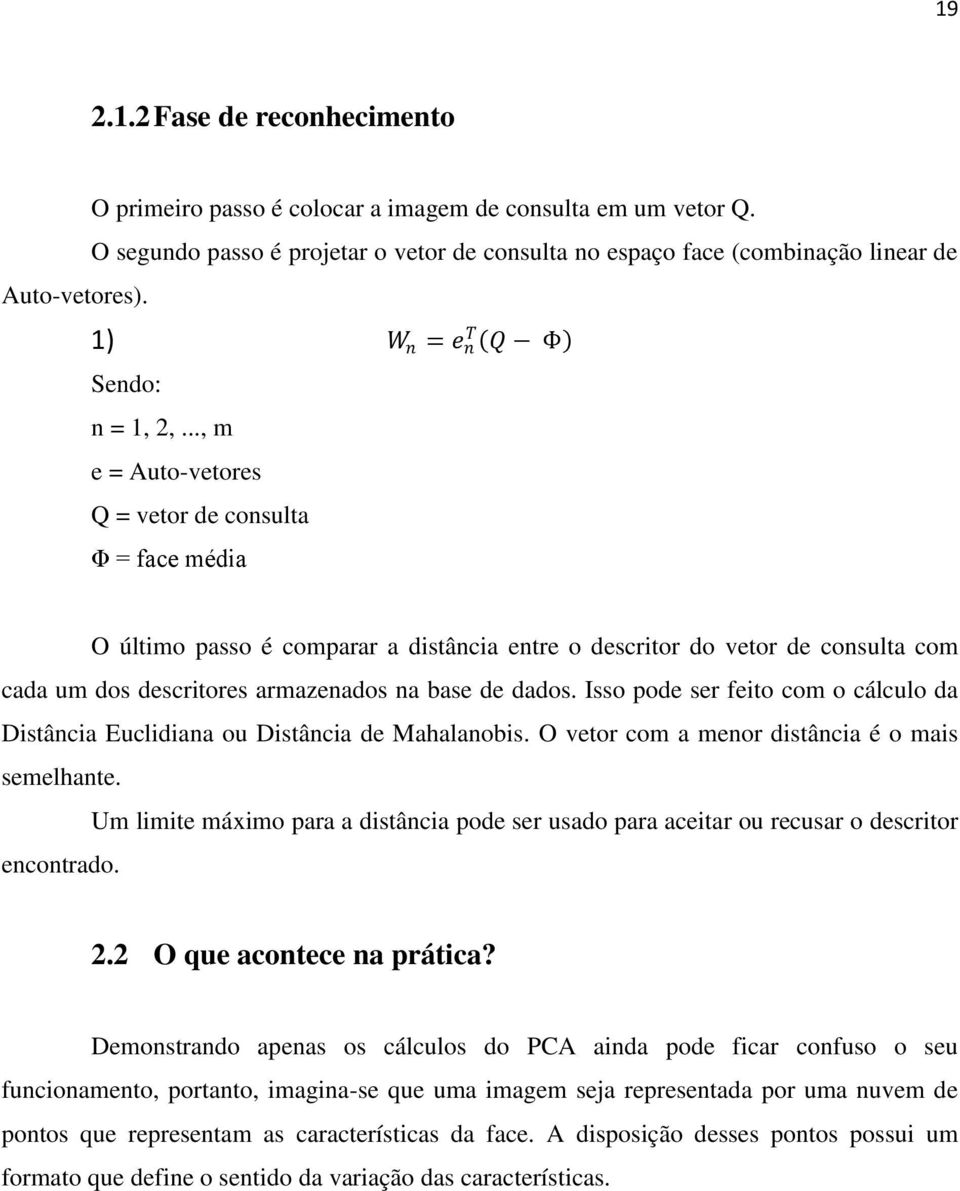 .., m e = Auto-vetores Q = vetor de consulta Φ = face média W n = e n T Q Φ O último passo é comparar a distância entre o descritor do vetor de consulta com cada um dos descritores armazenados na