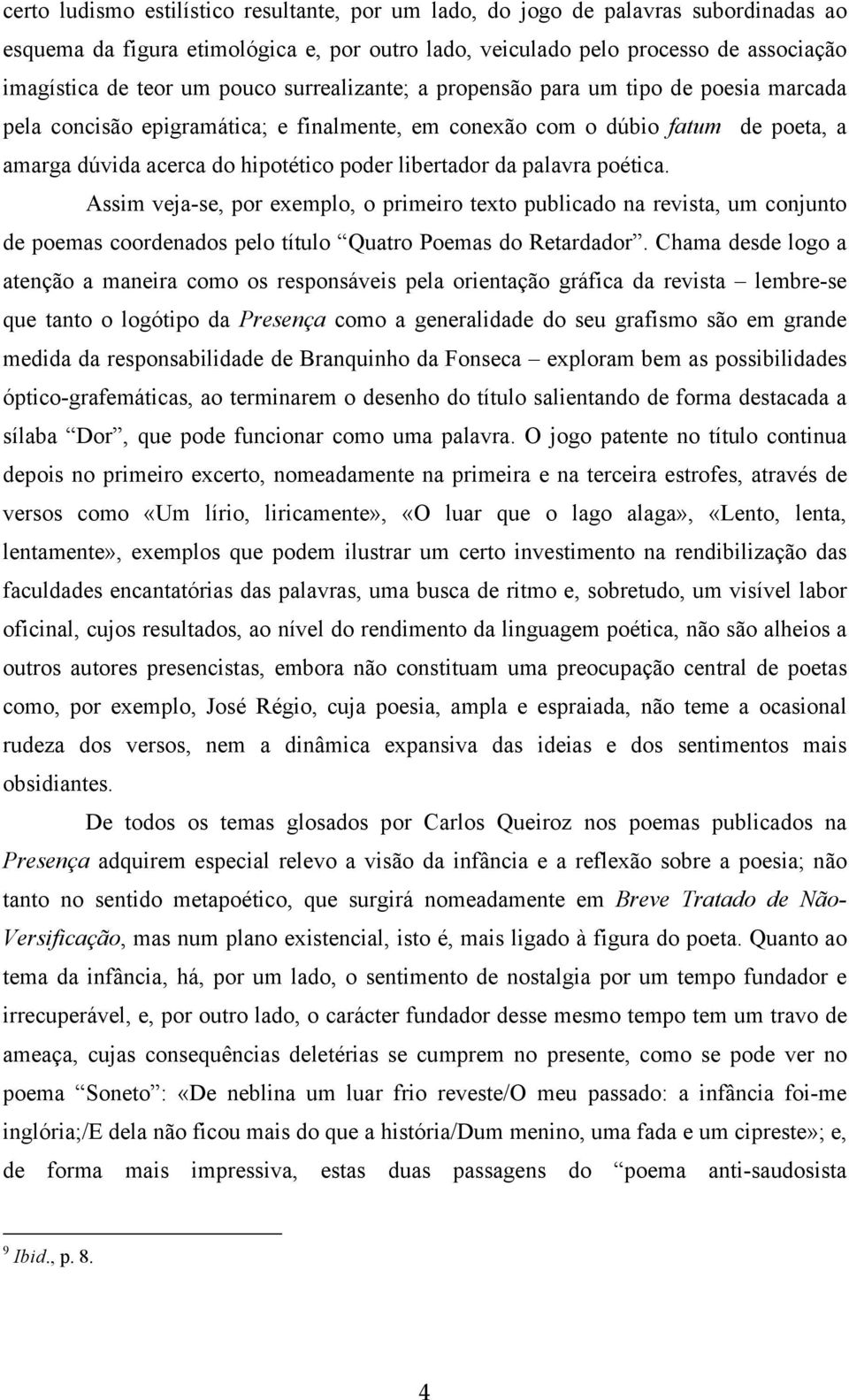 da palavra poética. Assim veja-se, por exemplo, o primeiro texto publicado na revista, um conjunto de poemas coordenados pelo título Quatro Poemas do Retardador.