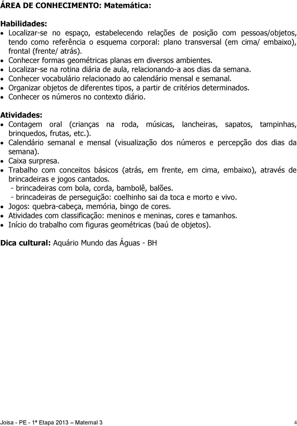 Conhecer vocabulário relacionado ao calendário mensal e semanal. Organizar objetos de diferentes tipos, a partir de critérios determinados. Conhecer os números no contexto diário.