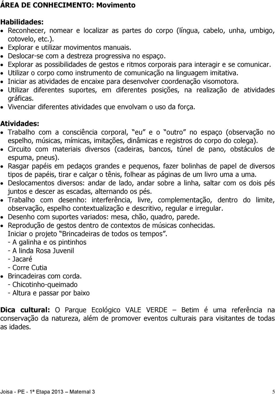 Utilizar o corpo como instrumento de comunicação na linguagem imitativa. Iniciar as atividades de encaixe para desenvolver coordenação visomotora.