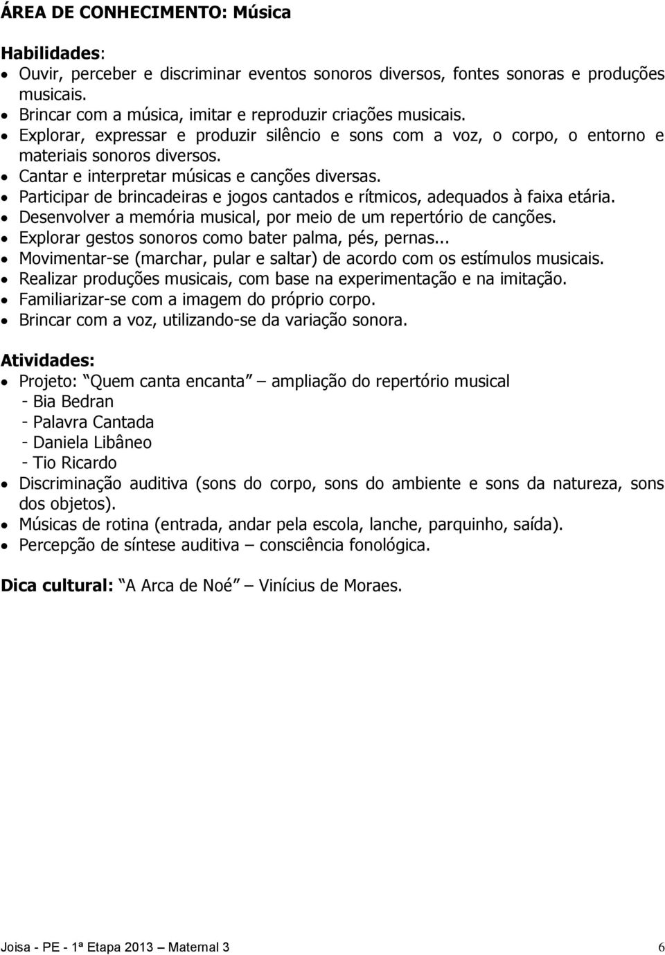 Participar de brincadeiras e jogos cantados e rítmicos, adequados à faixa etária. Desenvolver a memória musical, por meio de um repertório de canções.