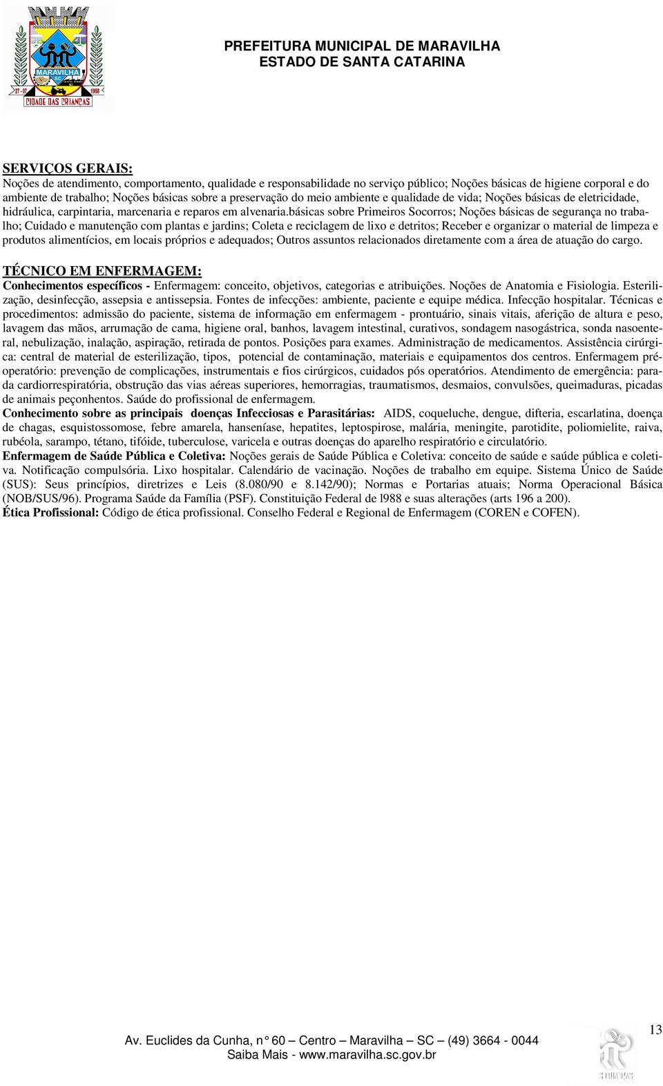 básicas sobre Primeiros Socorros; Noções básicas de segurança no trabalho; Cuidado e manutenção com plantas e jardins; Coleta e reciclagem de lixo e detritos; Receber e organizar o material de