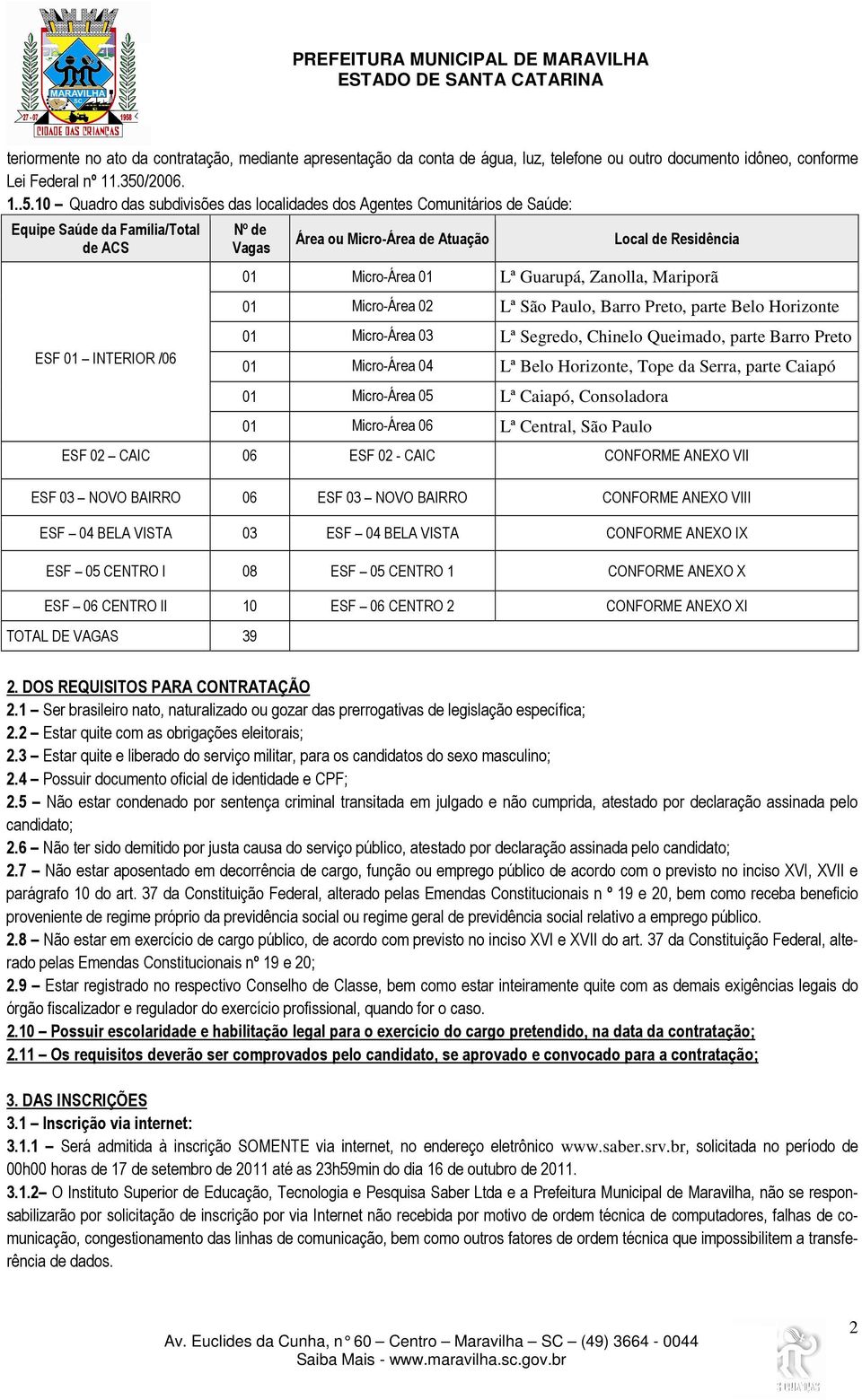 10 Quadro das subdivisões das localidades dos Agentes Comunitários de Saúde: Equipe Saúde da Família/Total de ACS ESF 01 INTERIOR /06 Nº de Vagas Área ou Micro-Área de Atuação Local de Residência 01