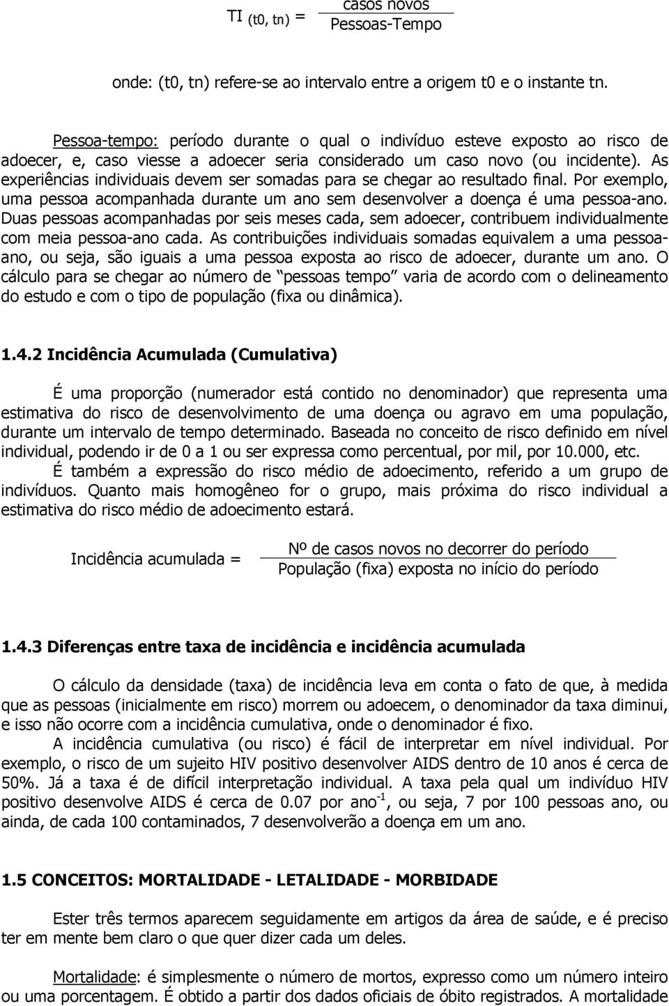 As experiências individuais devem ser somadas para se chegar ao resultado final. Por exemplo, uma pessoa acompanhada durante um ano sem desenvolver a doença é uma pessoa-ano.