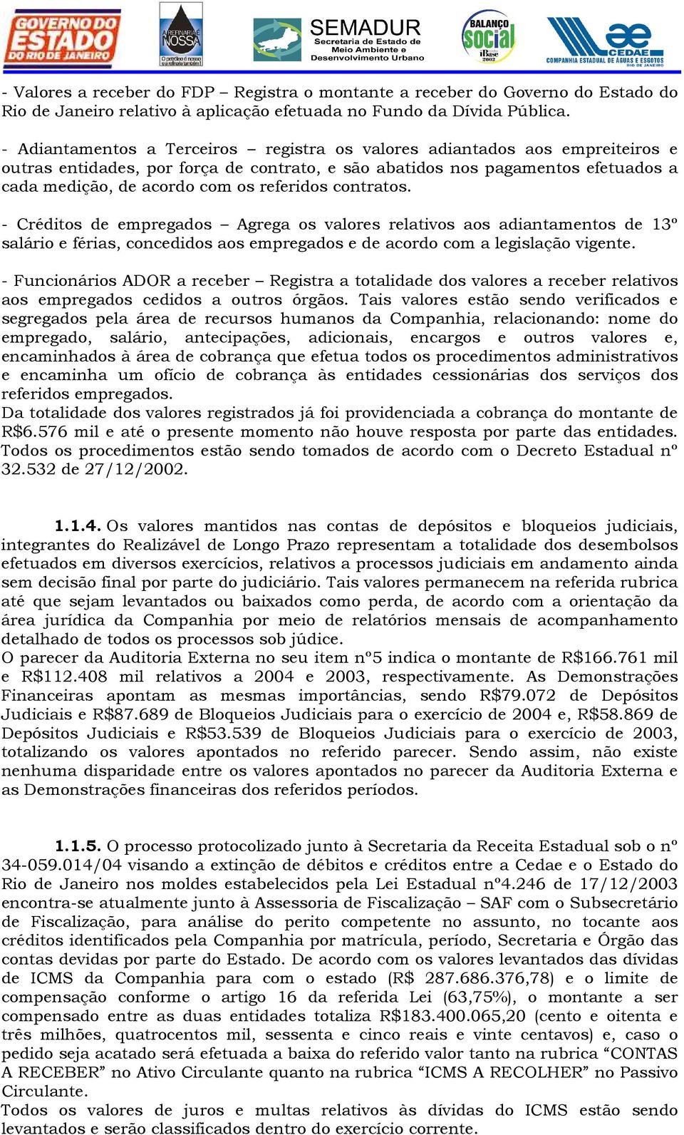 referidos contratos. - Créditos de empregados Agrega os valores relativos aos adiantamentos de 13º salário e férias, concedidos aos empregados e de acordo com a legislação vigente.