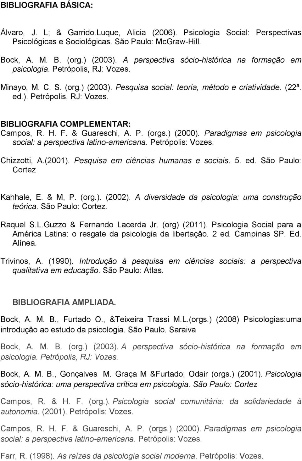 H. F. & Guareschi, A. P. (orgs.) (2000). Paradigmas em psicologia social: a perspectiva latino-americana. Petrópolis: Vozes. Chizzotti, A.(2001). Pesquisa em ciências humanas e sociais. 5. ed.