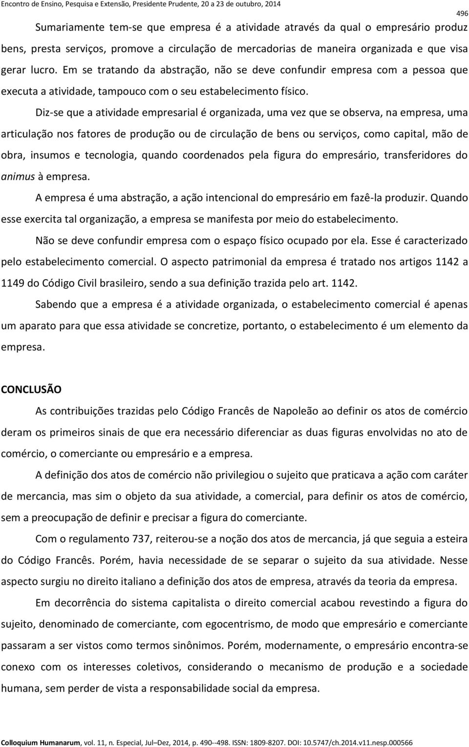 Diz-se que a atividade empresarial é organizada, uma vez que se observa, na empresa, uma articulação nos fatores de produção ou de circulação de bens ou serviços, como capital, mão de obra, insumos e