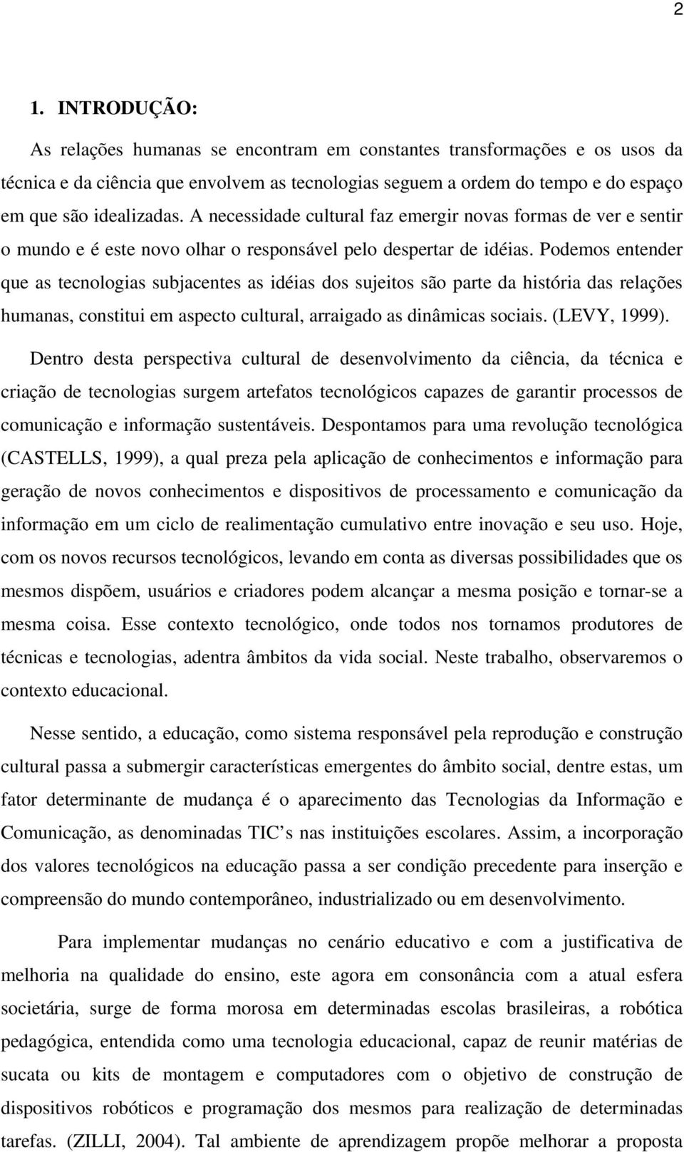 Podemos entender que as tecnologias subjacentes as idéias dos sujeitos são parte da história das relações humanas, constitui em aspecto cultural, arraigado as dinâmicas sociais. (LEVY, 1999).