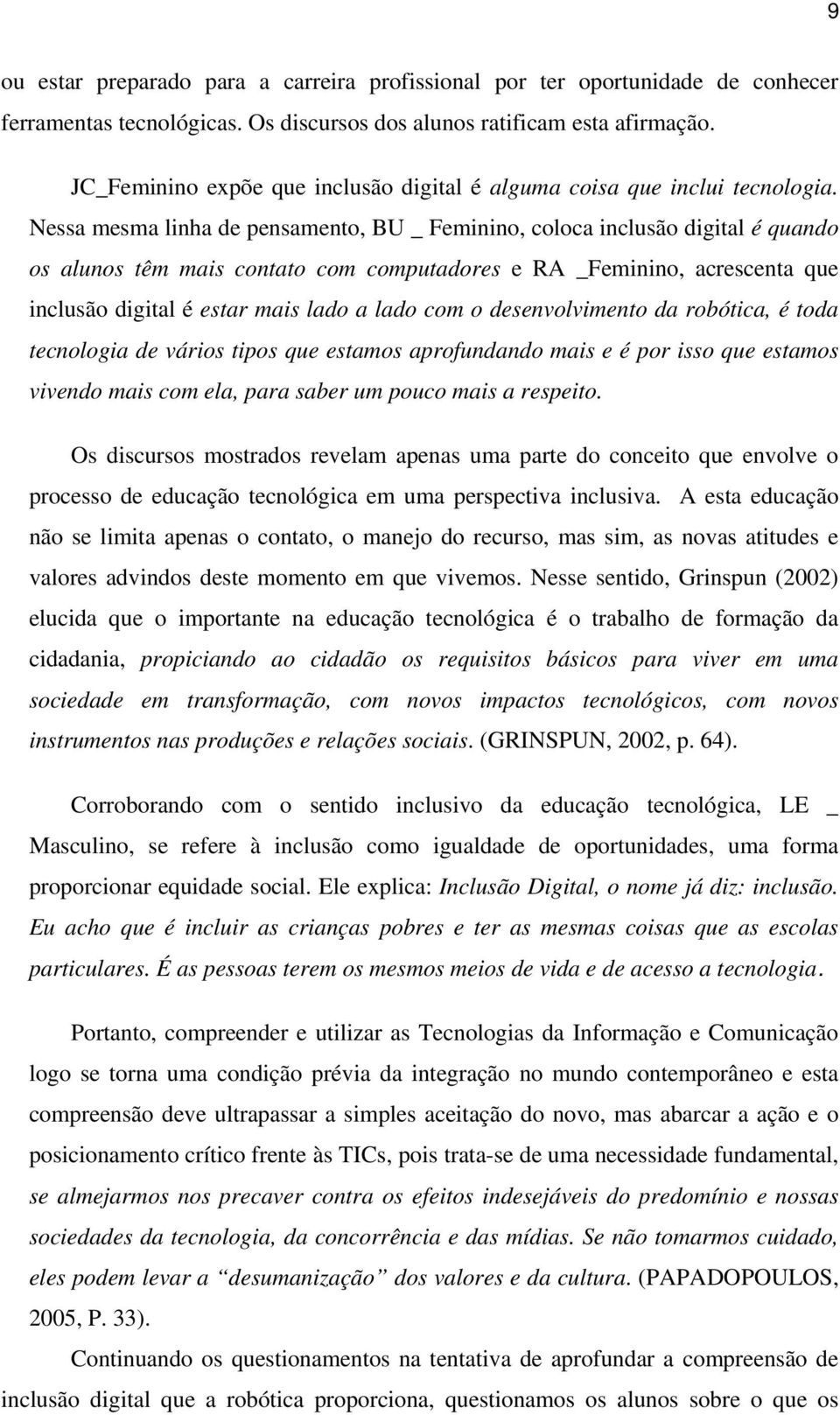 Nessa mesma linha de pensamento, BU _ Feminino, coloca inclusão digital é quando os alunos têm mais contato com computadores e RA _Feminino, acrescenta que inclusão digital é estar mais lado a lado