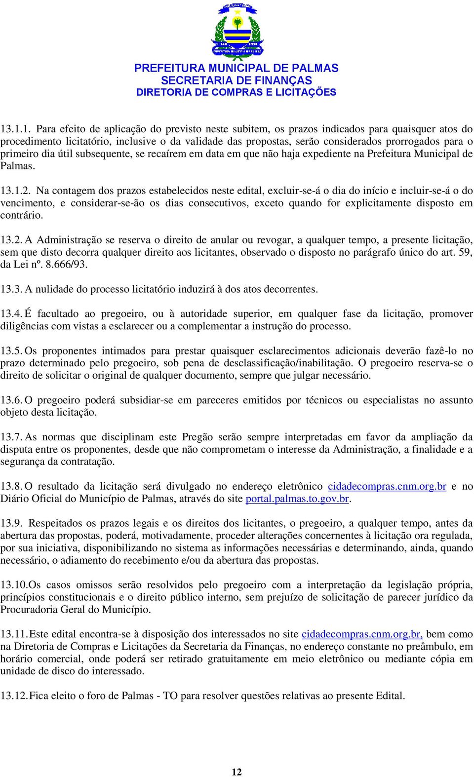 Na contagem dos prazos estabelecidos neste edital, excluir-se-á o dia do início e incluir-se-á o do vencimento, e considerar-se-ão os dias consecutivos, exceto quando for explicitamente disposto em