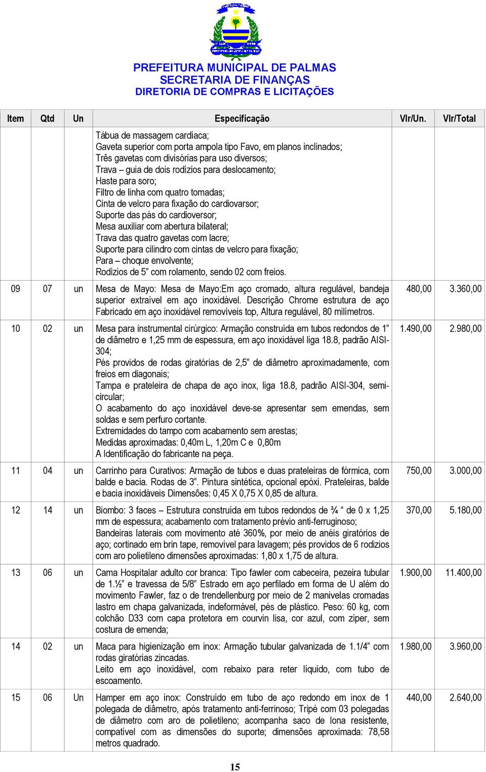 Haste para soro; Filtro de linha com quatro tomadas; Cinta de velcro para fixação do cardiovarsor; Suporte das pás do cardioversor; Mesa auxiliar com abertura bilateral; Trava das quatro gavetas com